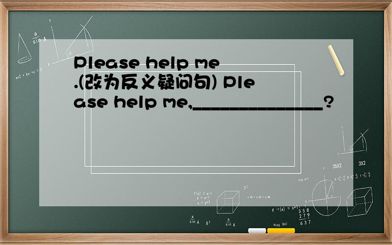 Please help me.(改为反义疑问句) Please help me,______________?