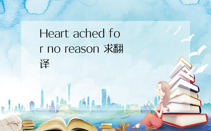 Heart ached for no reason 求翻译