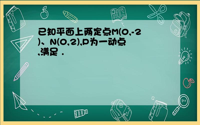 已知平面上两定点M(0,-2)、N(0,2),P为一动点,满足 .