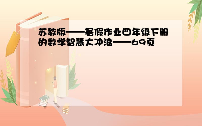 苏教版——暑假作业四年级下册的数学智慧大冲浪——69页