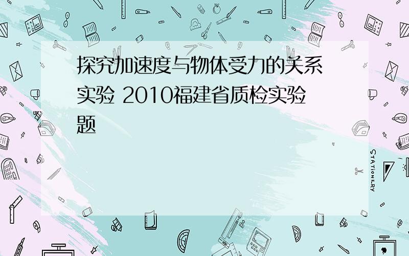 探究加速度与物体受力的关系 实验 2010福建省质检实验题