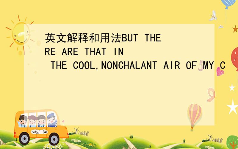 英文解释和用法BUT THERE ARE THAT IN THE COOL,NONCHALANT AIR OF MY C