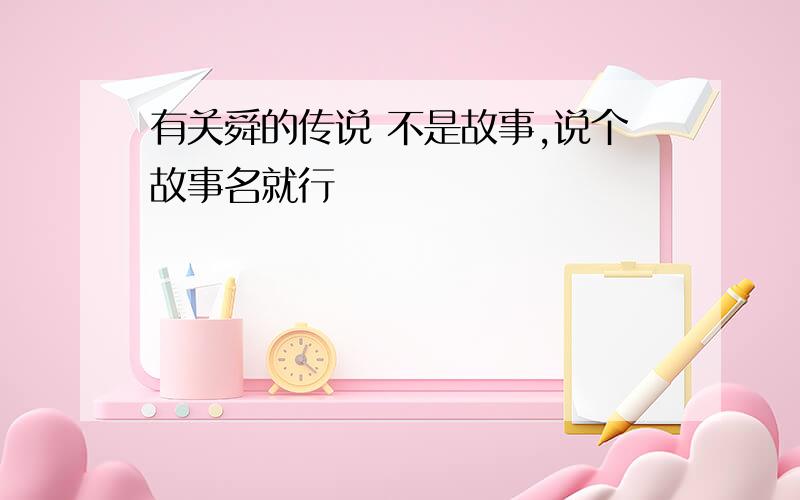 有关舜的传说 不是故事,说个故事名就行