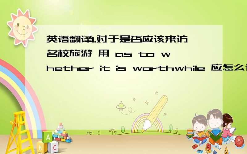 英语翻译1.对于是否应该来访名校旅游 用 as to whether it is worthwhile 应怎么译2.su