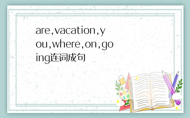 are,vacation,you,where,on,going连词成句