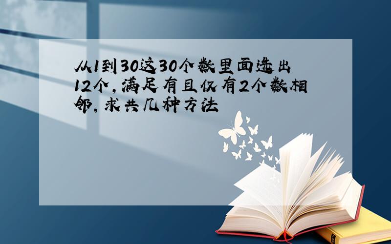 从1到30这30个数里面选出12个,满足有且仅有2个数相邻,求共几种方法