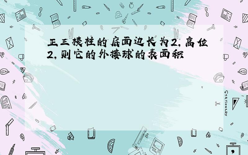 正三棱柱的底面边长为2,高位2,则它的外接球的表面积