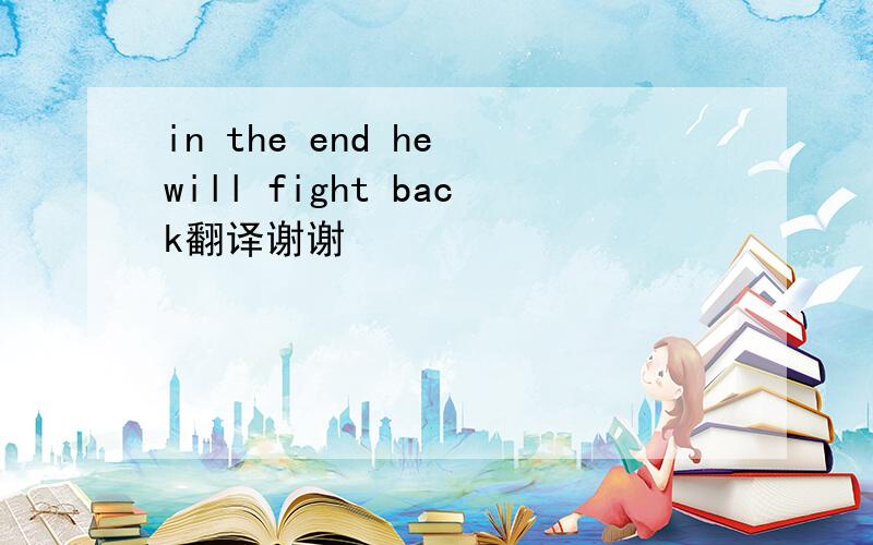 in the end he will fight back翻译谢谢