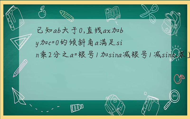 已知ab大于0,直线ax加by加c=0的倾斜角a满足sin乘2分之a=根号1加sina减根号1减sina,求直线的斜绿