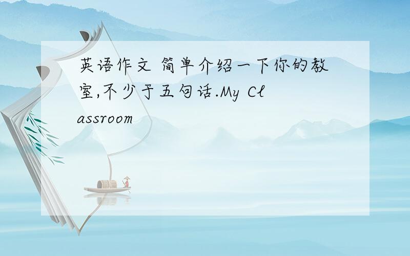 英语作文 简单介绍一下你的教室,不少于五句话.My Classroom