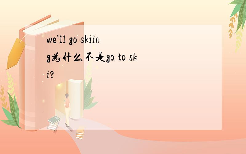 we'll go skiing为什么不是go to ski?