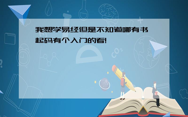 我想学易经但是不知道哪有书,起码有个入门的看!