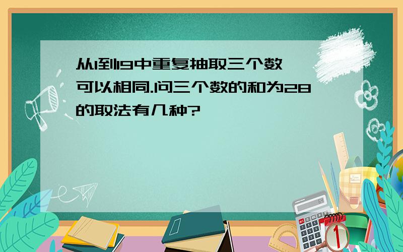 从1到19中重复抽取三个数,可以相同.问三个数的和为28的取法有几种?