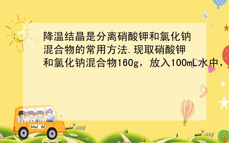 降温结晶是分离硝酸钾和氯化钠混合物的常用方法.现取硝酸钾和氯化钠混合物160g，放入100mL水中，加热到80℃，固体全