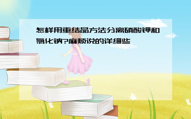 怎样用重结晶方法分离硝酸钾和氯化钠?麻烦说的详细些