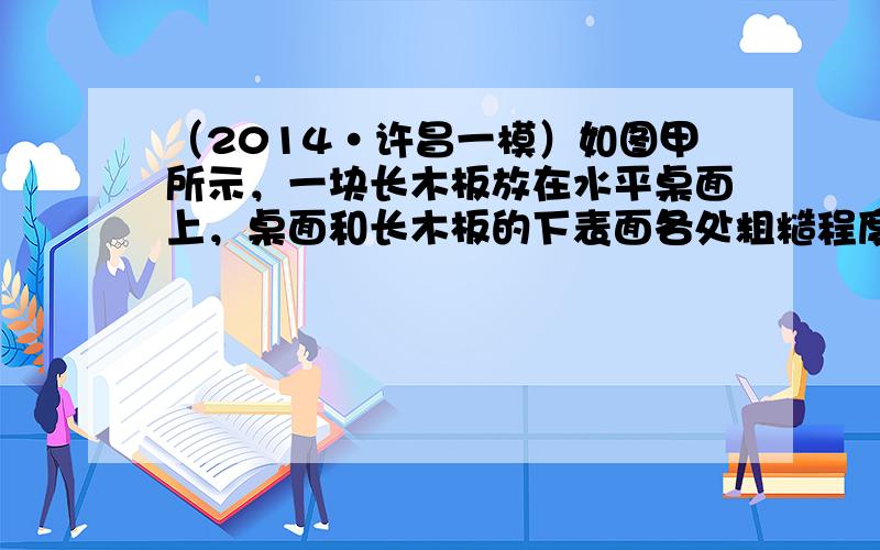 （2014•许昌一模）如图甲所示，一块长木板放在水平桌面上，桌面和长木板的下表面各处粗糙程度一样．现用一水平力F1，向右