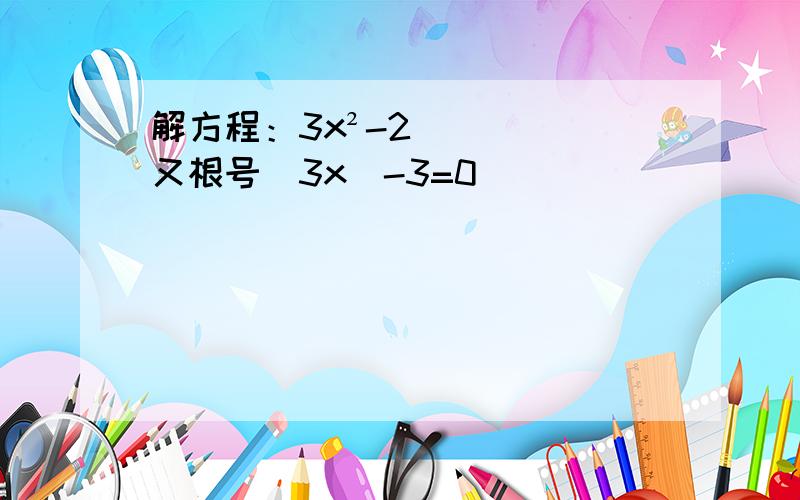 解方程：3x²-2又根号（3x）-3=0