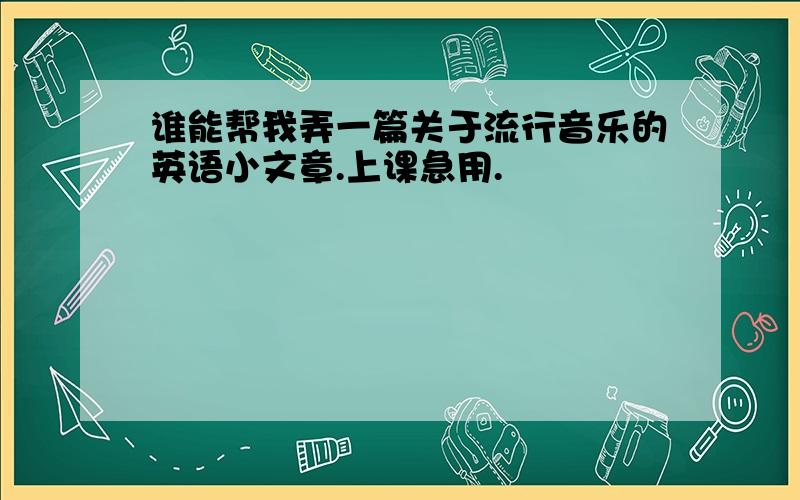 谁能帮我弄一篇关于流行音乐的英语小文章.上课急用.