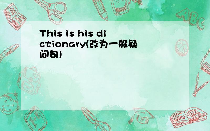 This is his dictionary(改为一般疑问句)