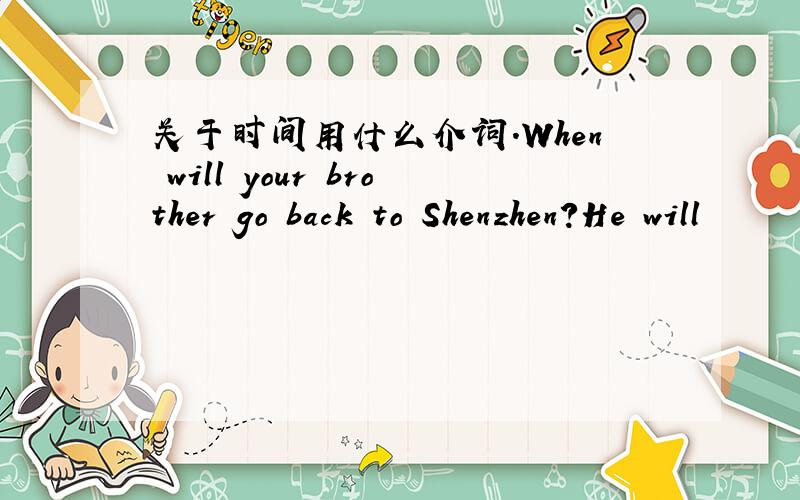 关于时间用什么介词.When will your brother go back to Shenzhen?He will