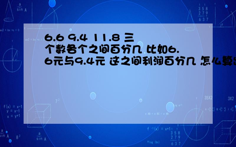 6.6 9.4 11.8 三个数各个之间百分几 比如6.6元与9.4元 这之间利润百分几 怎么算出来的