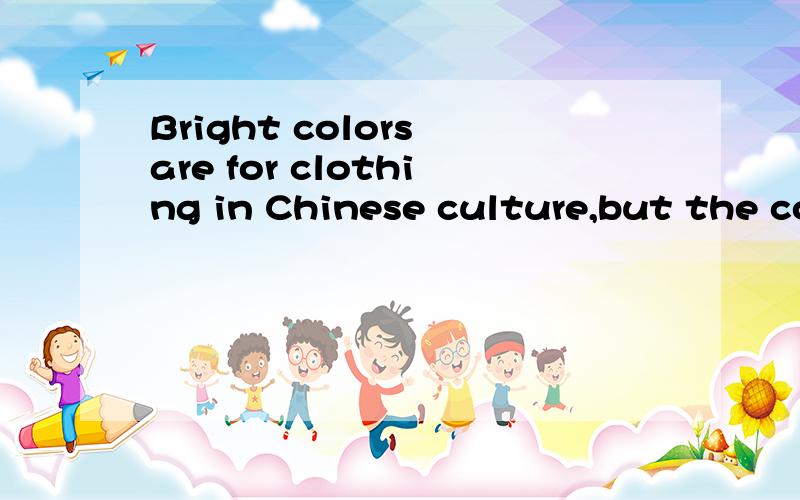 Bright colors are for clothing in Chinese culture,but the co