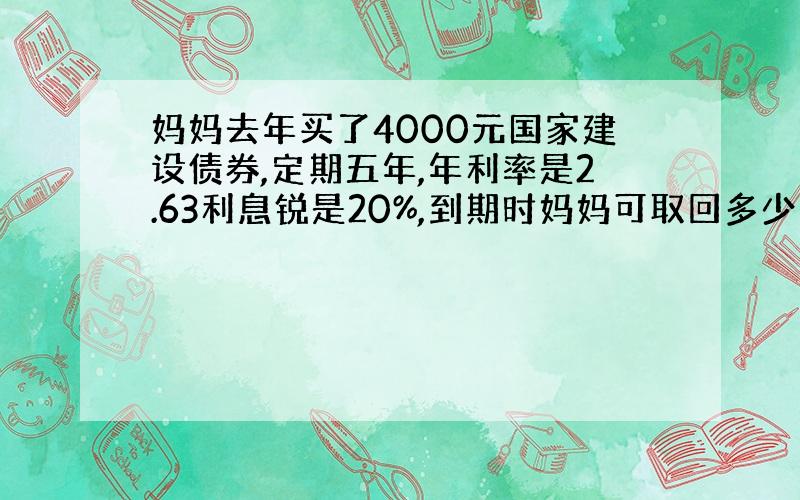 妈妈去年买了4000元国家建设债券,定期五年,年利率是2.63利息锐是20%,到期时妈妈可取回多少利息