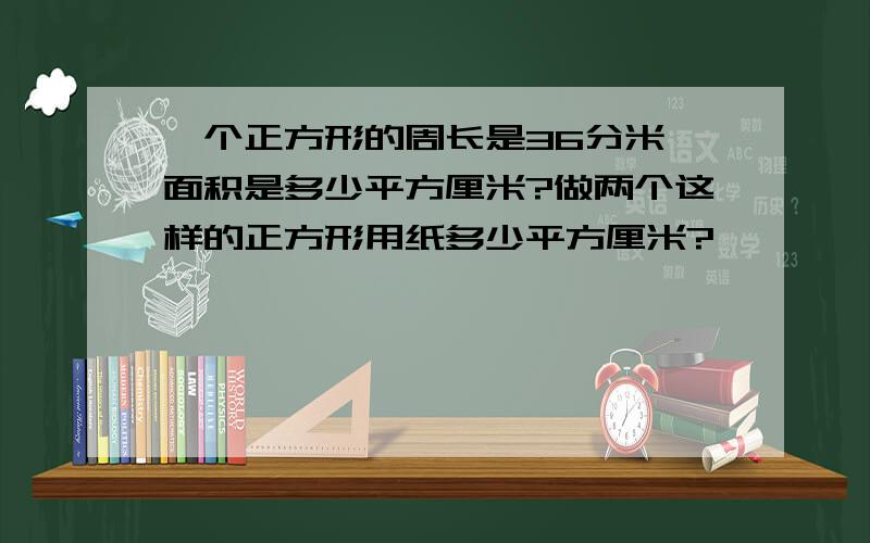 一个正方形的周长是36分米,面积是多少平方厘米?做两个这样的正方形用纸多少平方厘米?