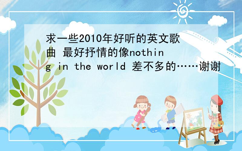 求一些2010年好听的英文歌曲 最好抒情的像nothing in the world 差不多的……谢谢