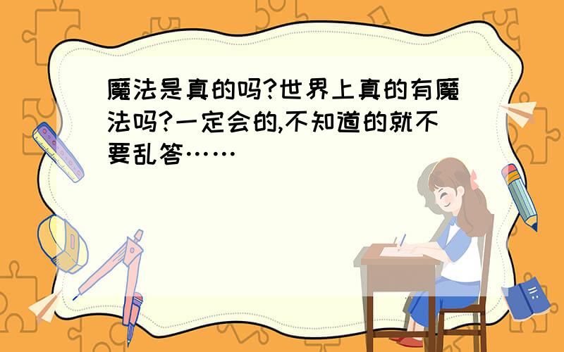 魔法是真的吗?世界上真的有魔法吗?一定会的,不知道的就不要乱答……