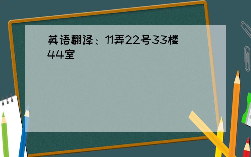 英语翻译：11弄22号33楼44室