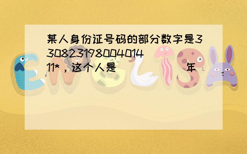 某人身份证号码的部分数字是33082319800401411*，这个人是______年______月______日出生的