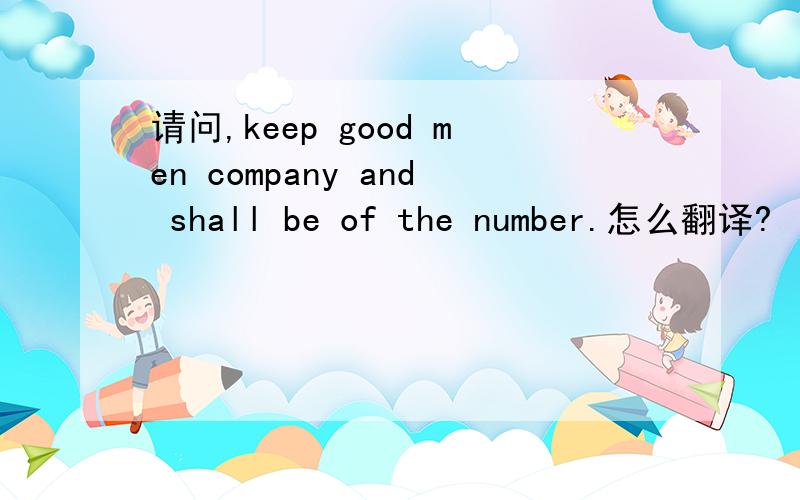 请问,keep good men company and shall be of the number.怎么翻译?