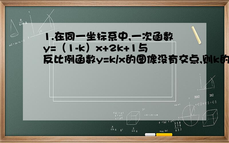 1.在同一坐标系中,一次函数y=（1-k）x+2k+1与反比例函数y=k/x的图像没有交点,则k的取值范围是?