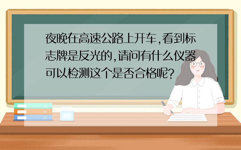 夜晚在高速公路上开车,看到标志牌是反光的,请问有什么仪器可以检测这个是否合格呢?