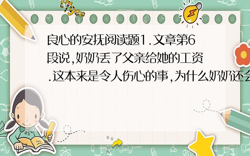 良心的安抚阅读题1.文章第6段说,奶奶丢了父亲给她的工资.这本来是令人伤心的事,为什么奶奶还会“兴高采烈”?2.文章说“