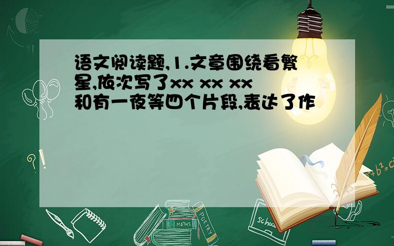 语文阅读题,1.文章围绕看繁星,依次写了xx xx xx和有一夜等四个片段,表达了作