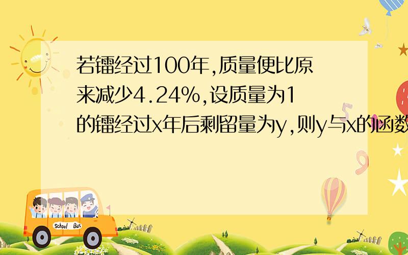 若镭经过100年,质量便比原来减少4.24%,设质量为1的镭经过x年后剩留量为y,则y与x的函数关系式?