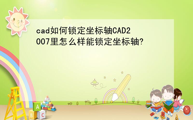 cad如何锁定坐标轴CAD2007里怎么样能锁定坐标轴?