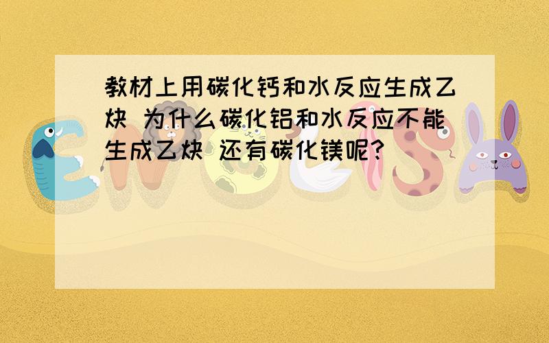 教材上用碳化钙和水反应生成乙炔 为什么碳化铝和水反应不能生成乙炔 还有碳化镁呢?