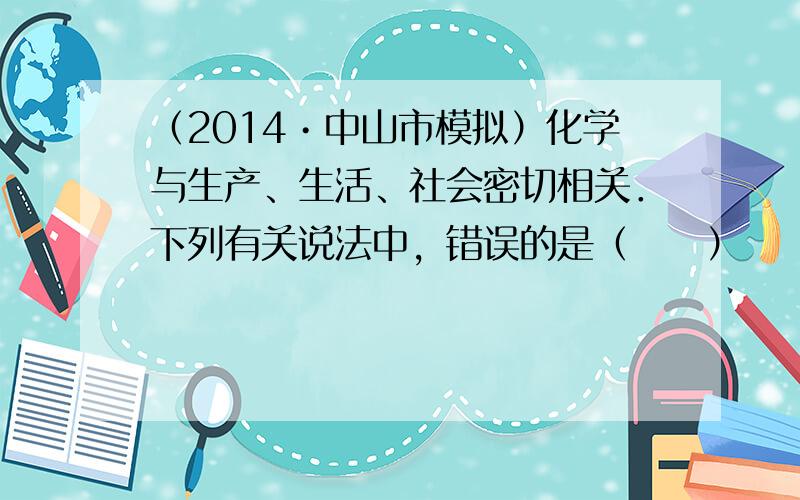 （2014•中山市模拟）化学与生产、生活、社会密切相关．下列有关说法中，错误的是（　　）