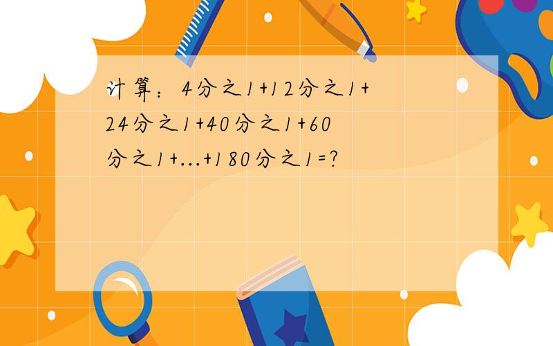 计算：4分之1+12分之1+24分之1+40分之1+60分之1+...+180分之1=?