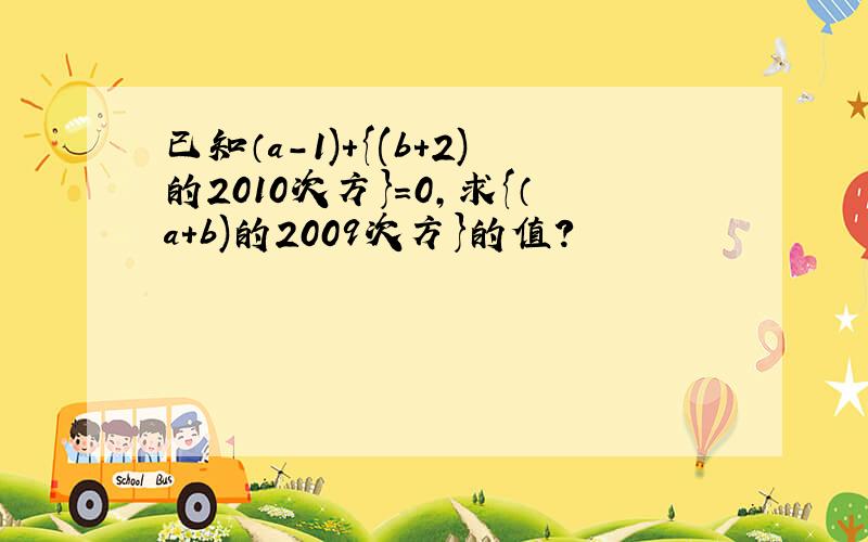 已知（a-1)+{(b+2)的2010次方}=0,求{（a+b)的2009次方}的值?