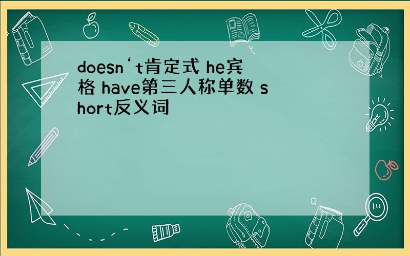 doesn‘t肯定式 he宾格 have第三人称单数 short反义词