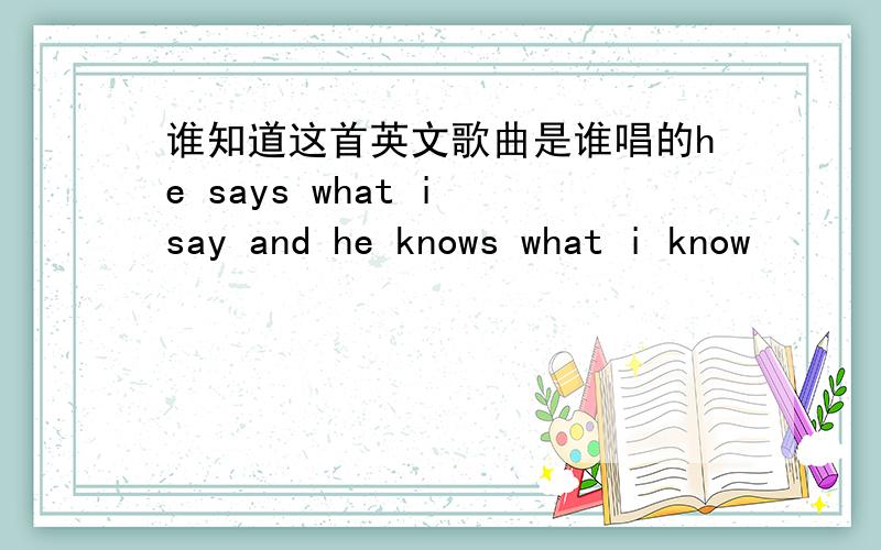 谁知道这首英文歌曲是谁唱的he says what i say and he knows what i know