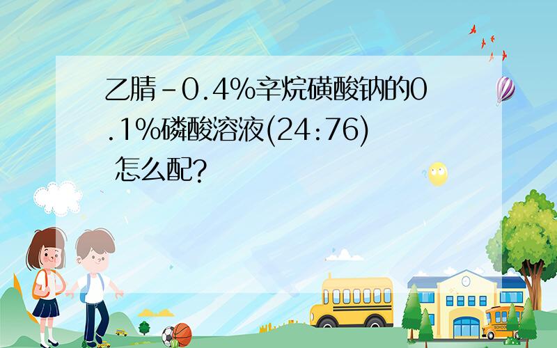 乙腈-0.4%辛烷磺酸钠的0.1%磷酸溶液(24:76) 怎么配?