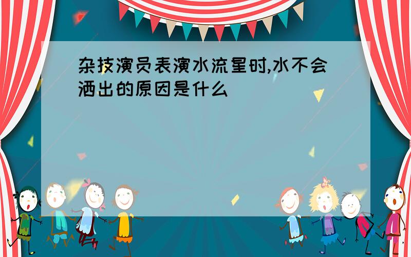 杂技演员表演水流星时,水不会洒出的原因是什么