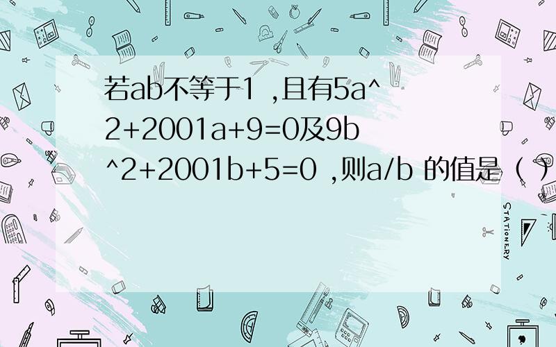 若ab不等于1 ,且有5a^2+2001a+9=0及9b^2+2001b+5=0 ,则a/b 的值是（ ）