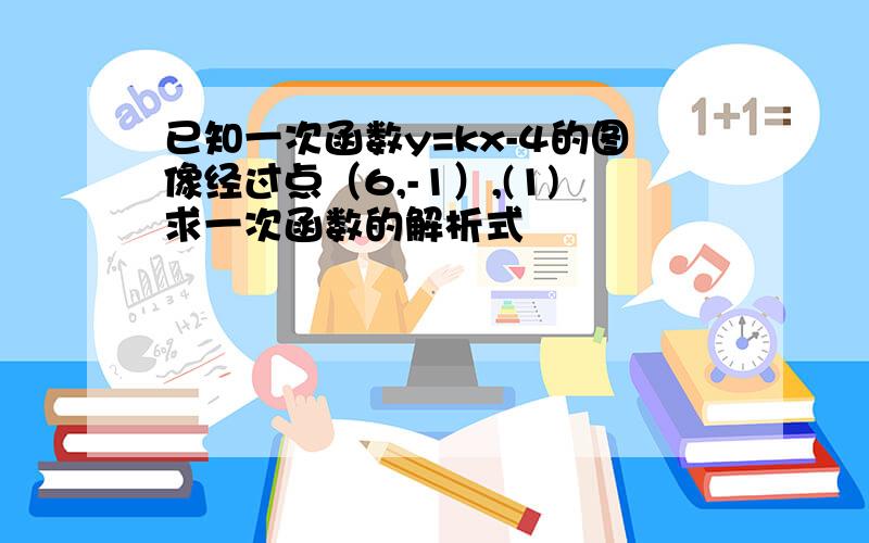 已知一次函数y=kx-4的图像经过点（6,-1）,(1)求一次函数的解析式