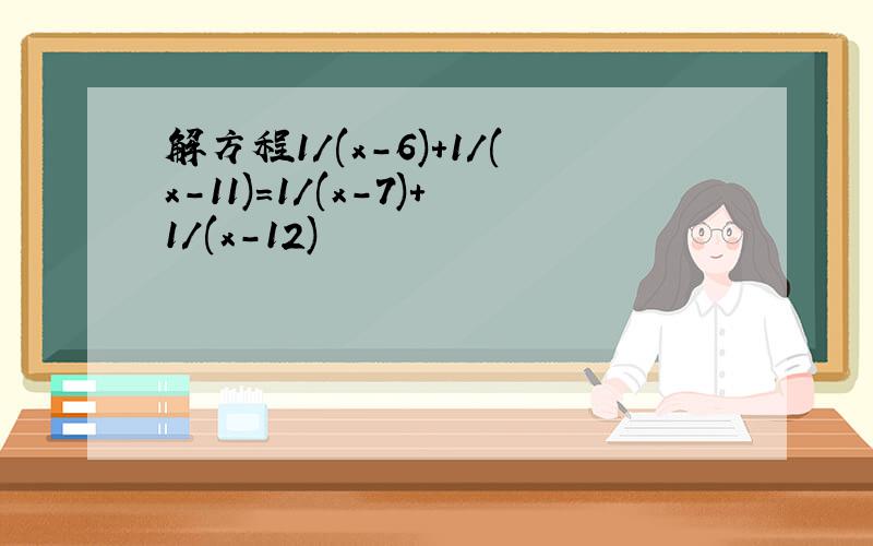 解方程1/(x-6)+1/(x-11)=1/(x-7)+1/(x-12)